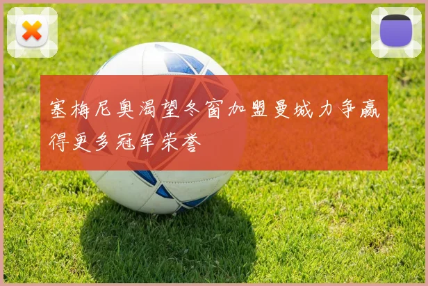 塞梅尼奥渴望冬窗加盟曼城力争赢得更多冠军荣誉