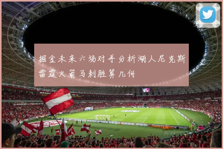 掘金未来六场对手分析湖人尼克斯雷霆火箭马刺胜算几何