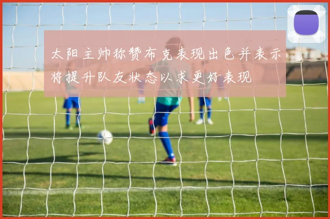 太阳主帅称赞布克表现出色并表示将提升队友状态以求更好表现