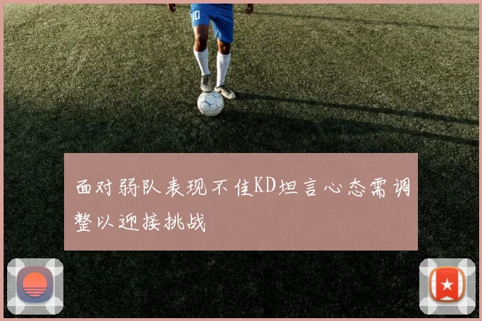 面对弱队表现不佳KD坦言心态需调整以迎接挑战