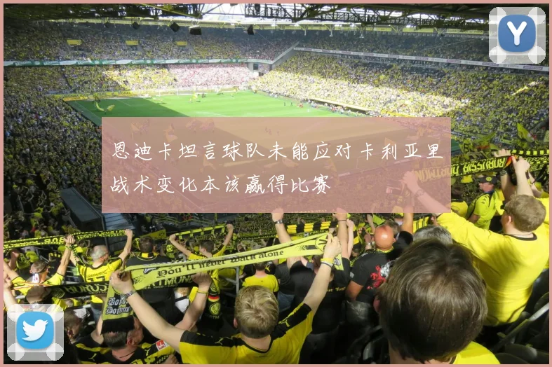 恩迪卡坦言球队未能应对卡利亚里战术变化本该赢得比赛