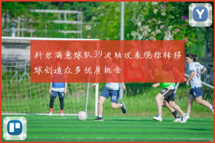 科尔满意球队39次助攻表现称转移球创造众多优质机会
