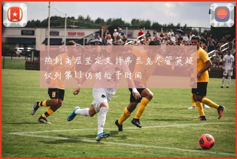 热刺高层坚定支持弗兰克尽管英超仅列第11仍将给予时间