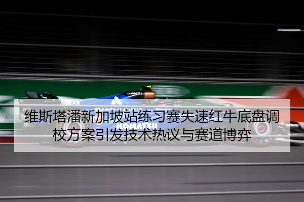 维斯塔潘新加坡站练习赛失速红牛底盘调校方案引发技术热议与赛道博弈